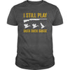 Image of I Still Play - Funny Tshirt for Duck and Goose Hunters