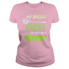 Image of MY BROKE SO NOW I'M A NURSE T SHIRT