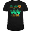 Image of I'M A WITCH ALL YEAR T SHIRT HALLOWEEN COSTUME GIFT