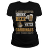 Image of I Just Want To Drink Beer And Watch Cardinals TShirt
