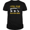 Image of I Still Play - Funny Tshirt for Duck and Goose Hunters