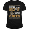 Image of I Just Want To Drink Beer And Watch Colts TShirt