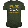 Image of I Still Play - Funny Tshirt for Duck and Goose Hunters