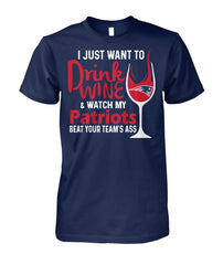 New England Patriots I just want to drink wine and watch my Patriots beat your team's ass T-shirt