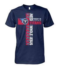 Tennessee Titans All I Need Today Is A Little Bit Of Titans And A Whole Lot Of Jesus Tshirt