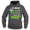 Image of MY BROKE SO NOW I'M A NURSE T SHIRT