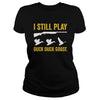 Image of I Still Play - Funny Tshirt for Duck and Goose Hunters