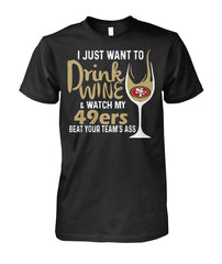 San Francisco 49ers I Just Want To Drink Wine And Watch My 49ers Beat Your Team's Ass Apparel 2018