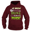 Image of MY BROKE SO NOW I'M A NURSE T SHIRT