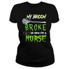 Image of MY BROKE SO NOW I'M A NURSE T SHIRT