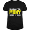 Image of Born To Hunt Forced To Work T SHIRT Farmer T-Shirt
