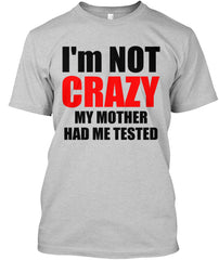 I'M NOT CRAZY MY MOTHER HAD ME TESTED