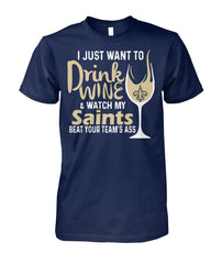I Just Want To Drink wine and watch my Saints Beat your team's ass T-shirt