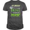 Image of MY BROKE SO NOW I'M A NURSE T SHIRT